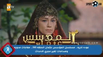 عودة نارية.. مسلسل المؤسس عثمان الحلقة 195.. مفاجآت مدوية وصدامات تغير مجرى الأحداث